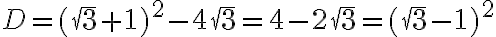 D=(\sqrt3+1)^2-4\sqrt3=4-2\sqrt3=(\sqrt3-1)^2 D=(\sqrt3+1)^2-4\sqrt3=4-2\sqrt3=(\sqrt3-1)^2
