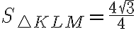 S_{\triangle KLM}=\dfrac{4\sqrt 3}{4}