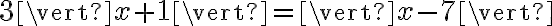 3 \vert x+1 \vert =\vert x-7 \vert