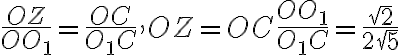 \dfrac{OZ}{OO_1} = \dfrac{OC}{O_1C}, OZ = OC \dfrac{OO_1}{O_1C} = \dfrac{\sqrt{2}}{2\sqrt{5}}