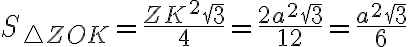 S_{{\triangle}{ZOK}} = \dfrac{ZK^2\sqrt{3}}{4} = \dfrac{2a^2\sqrt{3}}{12} = \dfrac{a^2\sqrt{3}}{6}
