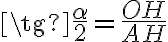 \tg {\frac{\alpha}{2}} = {\frac{OH}{AH}}