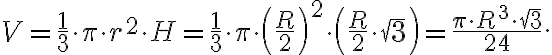 V = \frac{1}{3} \cdot \pi \cdot r^2 \cdot H = \frac{1}{3} \cdot \pi \cdot \left(\frac{R}{2}\right)^2 \cdot \left(\frac{R}{2} \cdot \sqrt[]{3}\right) = \frac{\pi \cdot R^3 \cdot \sqrt[]{3}}{24}. 