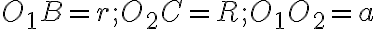 O_1B = r; O_2C = R; O_1O_2 = a 