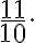 \frac{11}{10}. \frac{11}{10}.
