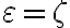 \varepsilon= \zeta