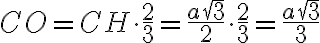 CO = CH\cdot \frac{2}{3} = \frac{a\sqrt{3}}{2} \cdot \frac{2}{3} = \frac{a\sqrt{3}}{3}