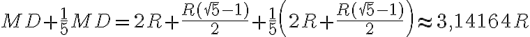 MD + \dfrac{1}{5} MD = 2R + \dfrac{R(\sqrt 5 - 1)}{2} + \dfrac{1}{5} \left(2R + \dfrac{R(\sqrt 5 - 1)}{2}\right) \approx 3,14164R MD + \dfrac{1}{5} MD = 2R + \dfrac{R(\sqrt 5 - 1)}{2} + \dfrac{1}{5} \left(2R + \dfrac{R(\sqrt 5 - 1)}{2}\right) \approx 3,14164R