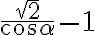 \displaystyle \frac{\sqrt{2}}{\cos{\alpha}} - 1 \displaystyle \frac{\sqrt{2}}{\cos{\alpha}} - 1