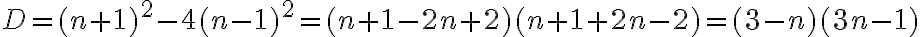 D=(n+1)^2-4(n-1)^2=(n+1-2n+2)(n+1+2n-2)=(3-n)(3n-1) D=(n+1)^2-4(n-1)^2=(n+1-2n+2)(n+1+2n-2)=(3-n)(3n-1)