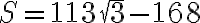 S = 113\sqrt3 - 168 S = 113\sqrt3 - 168
