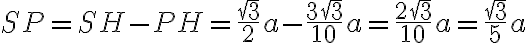 SP = SH-PH = \frac{\sqrt{3}}{2}a - \frac{3\sqrt{3}}{10}a = \frac{2\sqrt{3}}{10}a = \frac{\sqrt{3}}{5}a SP = SH-PH = \frac{\sqrt{3}}{2}a - \frac{3\sqrt{3}}{10}a = \frac{2\sqrt{3}}{10}a = \frac{\sqrt{3}}{5}a
