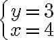  \left\{\begin{array}{c}y=3\\ x=4\end{array}\right.