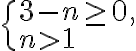 \begin{cases}3-n\geq0,\\n>1\end{cases} \begin{cases}3-n\geq0,\\n>1\end{cases}