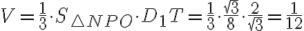 V=\dfrac{1}{3}\cdot S_{\triangle NPO}\cdot D_1T=\dfrac{1}{3}\cdot\dfrac{\sqrt{3}}{8}\cdot \dfrac{2}{\sqrt{3}}=\dfrac{1}{12}