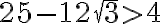25-12\sqrt{3} > 4