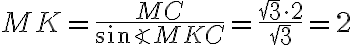 MK=\dfrac{MC}{\sin{\angle MKC}}=\dfrac{\sqrt{3}\cdot2}{\sqrt{3}}=2