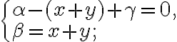  \begin{cases} \alpha-(x+y)+\gamma=0, \\ \beta=x+y; \end{cases} 