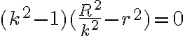(k^{2}-1)(\frac{R^{2}}{k^{2}}-r^{2})=0