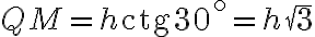 QM = h \text{ctg}{30^\circ} = h \sqrt{3}