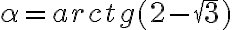 \alpha = arctg (2 - \sqrt 3) \alpha = arctg (2 - \sqrt 3)