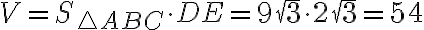 V=S_{\triangle ABC}\cdot DE=9 \sqrt{3}\cdot 2\sqrt{3}=54 V=S_{\triangle ABC}\cdot DE=9 \sqrt{3}\cdot 2\sqrt{3}=54
