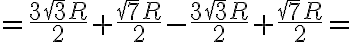 =\frac{3\sqrt{3}R}{2}+\frac{\sqrt{7}R}{2}-\frac{3\sqrt{3}R}{2}+\frac{\sqrt{7}R}{2}=