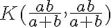 K(\frac{ab}{a+b} , \frac{ab}{a+b})