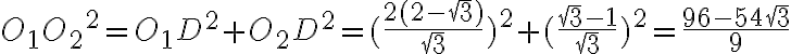 {O_1O_2}^2 = O_1D^2 + O_2D^2 =(\frac{2(2-\sqrt{3})}{\sqrt{3}})^2+(\frac{\sqrt{3}-1}{\sqrt{3}})^2=\frac{96-54\sqrt{3}}{9}