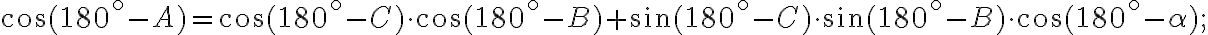 \cos{(180^\circ-A)}=\cos{(180^\circ-C)}\cdot\cos{(180^\circ-B)}+\sin{(180^\circ-C)}\cdot\sin{(180^\circ-B)}\cdot\cos{(180^\circ-\alpha)};