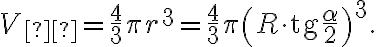 V_{ш} = \frac{4}{3} \pi r^3 = \frac{4}{3} \pi \left( R \cdot \text{tg} \frac{\alpha}{2} \right)^3. V_{ш} = \frac{4}{3} \pi r^3 = \frac{4}{3} \pi \left( R \cdot \text{tg} \frac{\alpha}{2} \right)^3.