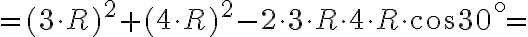 =(3\cdot R)^2+(4\cdot R)^2-2\cdot 3\cdot R \cdot 4 \cdot R \cdot \cos{30^{\circ}}=