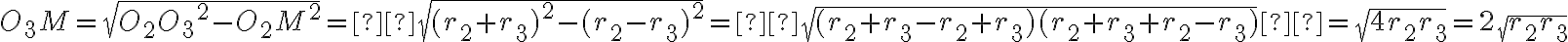 O_3M =\sqrt{{O_2O_3}^2 - {O_2M}^2} = \sqrt{(r_2 + r_3)^2 - (r_2 - r_3)^2} = \sqrt{(r_2 + r_3 - r_2 + r_3)(r_2 + r_3 + r_2 - r_3)} =\sqrt{4r_2r_3} = 2\sqrt{r_2r_3} O_3M =\sqrt{{O_2O_3}^2 - {O_2M}^2} = \sqrt{(r_2 + r_3)^2 - (r_2 - r_3)^2} = \sqrt{(r_2 + r_3 - r_2 + r_3)(r_2 + r_3 + r_2 - r_3)} =\sqrt{4r_2r_3} = 2\sqrt{r_2r_3}