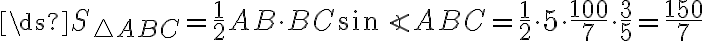 \ds{S_{\triangle ABC} = \frac{1}{2}AB\cdot BC\sin \angle ABC = \frac{1}{2}\cdot 5\cdot \frac{100}{7}\cdot \frac{3}{5} = \frac{150}{7}} 