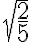 \sqrt{\frac{2}{5}}