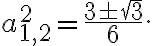a_{1,2}^2 = \frac{3 \pm \sqrt{3}}{6}. a_{1,2}^2 = \frac{3 \pm \sqrt{3}}{6}.