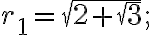 r_1=\sqrt{2+\sqrt{3}}; r_1=\sqrt{2+\sqrt{3}};