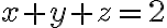 x + y + z =2