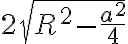  2 \sqrt{R^2 - \frac {a^2} {4}}