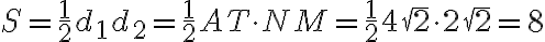 S= \frac{1}{2} d_1d_2 = \frac{1}{2} AT\cdot NM=\frac{1}{2} 4\sqrt{2} \cdot 2\sqrt{2} = 8 