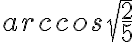 arccos{\sqrt{\frac{2}{5}}}