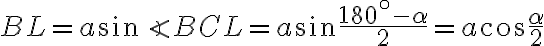 BL = a \sin \angle BCL= a\sin\dfrac{180^\circ-\alpha}{2} = a\cos \dfrac{\alpha}{2}
