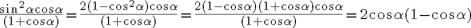 \frac{\sin^2{\alpha}\cos{\alpha}}{(1+\cos{\alpha})}=\frac{2(1-\cos^2{\alpha})\cos{\alpha}}{(1+\cos{\alpha})}=\frac{2(1-\cos{\alpha})(1+\cos{\alpha})\cos{\alpha}}{(1+\cos{\alpha})}=2\cos{\alpha}(1-\cos{\alpha})