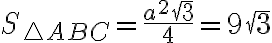  S_{\triangle ABC}= \frac{a^2 \sqrt{3} }{4}=9\sqrt3 
