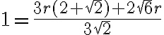1=\frac{3r(2+\sqrt{2})+2\sqrt{6}r}{3\sqrt{2}} 1=\frac{3r(2+\sqrt{2})+2\sqrt{6}r}{3\sqrt{2}}