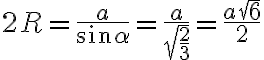 2R=\frac{a}{\sin \alpha}=\frac{a}{\sqrt{\dfrac{2}{3}}}=\dfrac{a\sqrt{6}}{2}