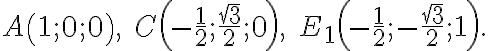 A \left (1;0;0\right ),\; C \left(- \frac{1}{2};\frac{\sqrt{3}}{2};0\right),\; E_1 \left(-\frac{1}{2};-\frac{\sqrt{3}}{2};1\right).