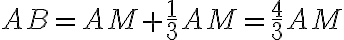 \displaystyle AB=AM+\frac{1}{3}AM=\frac{4}{3}AM