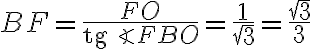 BF=\frac{FO}{\text{tg}\angle{FBO}}=\frac{1}{\sqrt{3}}=\frac{\sqrt{3}}{3}