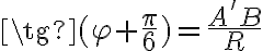 \tg{(\varphi + \frac{\pi}{6})}=\frac{A'B}{R}